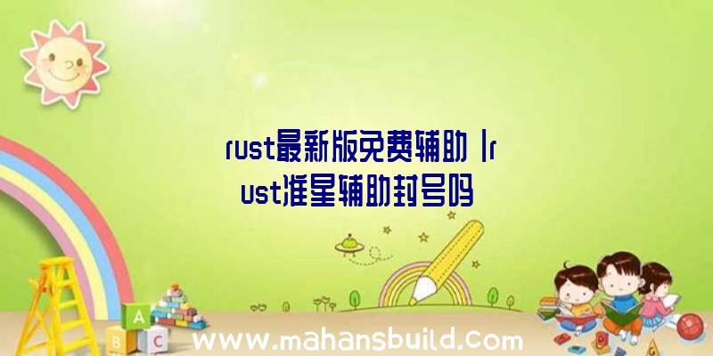 「rust最新版免费辅助」|rust准星辅助封号吗